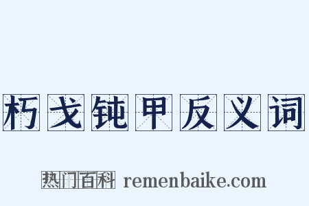 朽戈钝甲反义词是什么意思的图片